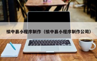 涟源榆中县小程序制作（榆中县小程序制作公司）