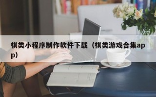 涟源棋类小程序制作软件下载（棋类游戏合集app）
