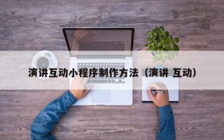 涟源演讲互动小程序制作方法（演讲 互动）