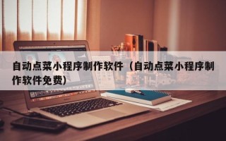 涟源自动点菜小程序制作软件（自动点菜小程序制作软件免费）